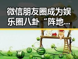 微信朋友圈成为娱乐圈八卦“阵地” 从明星私生活到内幕揭秘的逐步曝光