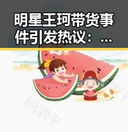 明星王珂带货事件引发热议：真相与争议并存