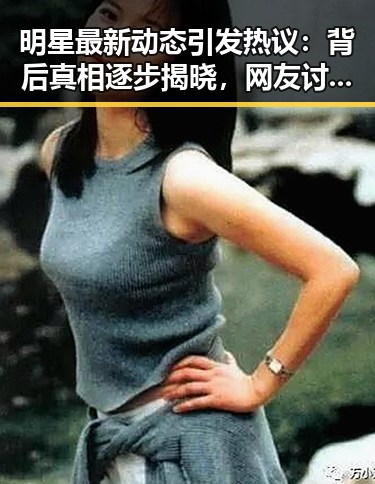 明星最新动态引发热议：背后真相逐步揭晓，网友讨论不断🔥