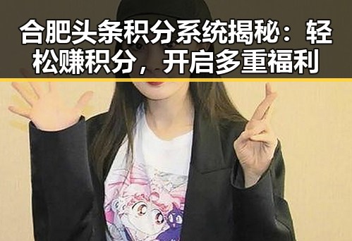 合肥头条积分系统揭秘：轻松赚积分，开启多重福利