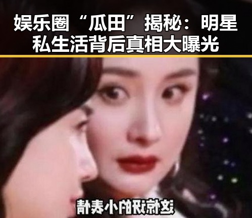 娱乐圈“瓜田”揭秘:明星私生活背后真相大曝光