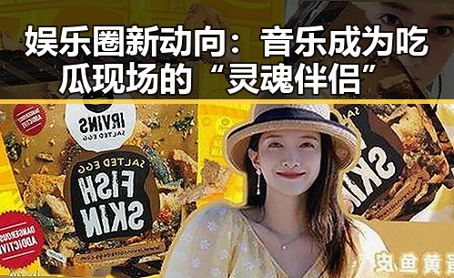 娱乐圈新动向：音乐成为吃瓜现场的“灵魂伴侣”