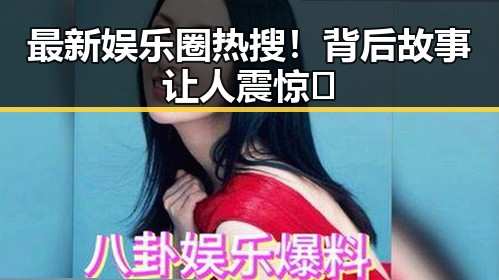 最新娱乐圈热搜!背后故事让人震惊🤯