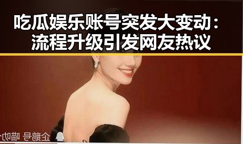 吃瓜娱乐账号突发大变动:流程升级引发网友热议