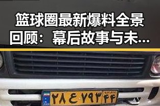 篮球圈最新爆料全景回顾：幕后故事与未来趋势一网打尽