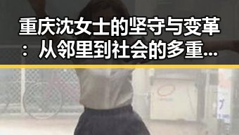 重庆沈女士的坚守与变革：从邻里到社会的多重战役