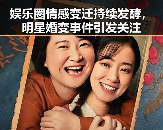 娱乐圈情感变迁持续发酵,明星婚变事件引发关注