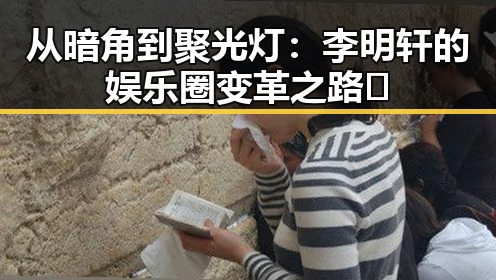 从暗角到聚光灯：李明轩的娱乐圈变革之路✨