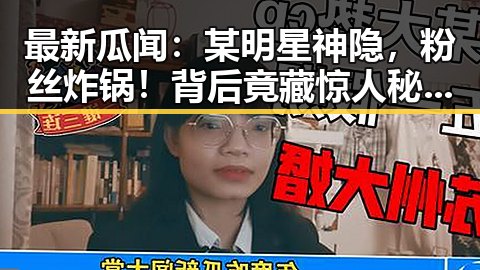 最新瓜闻:某明星神隐,粉丝炸锅!背后竟藏惊人秘密🤫