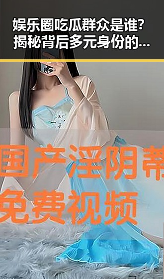 娱乐圈吃瓜群众是谁?揭秘背后多元身份的“围观者”们