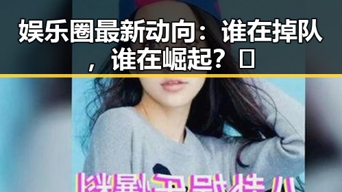 娱乐圈最新动向:谁在掉队,谁在崛起?🤔